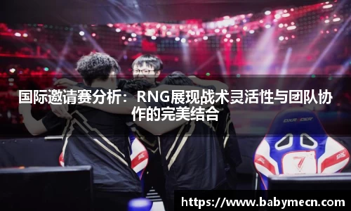 国际邀请赛分析：RNG展现战术灵活性与团队协作的完美结合