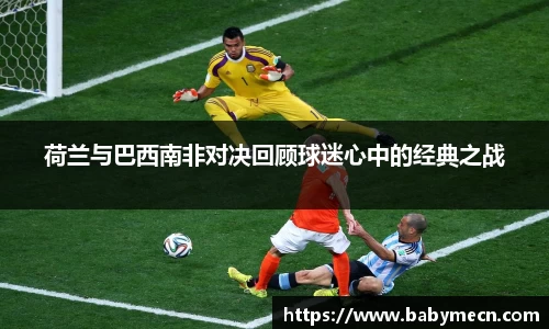 荷兰与巴西南非对决回顾球迷心中的经典之战