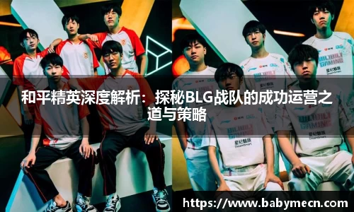 和平精英深度解析：探秘BLG战队的成功运营之道与策略